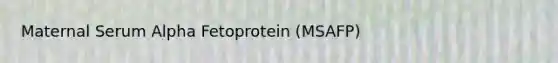 Maternal Serum Alpha Fetoprotein (MSAFP)