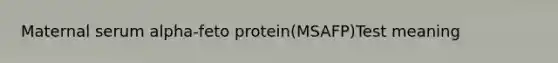 Maternal serum alpha-feto protein(MSAFP)Test meaning