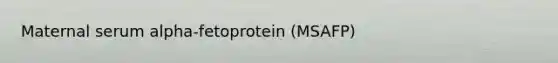 Maternal serum alpha-fetoprotein (MSAFP)