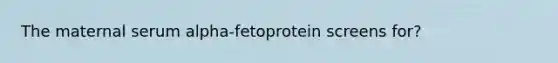 The maternal serum alpha-fetoprotein screens for?