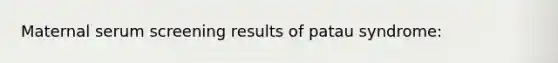 Maternal serum screening results of patau syndrome: