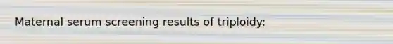 Maternal serum screening results of triploidy: