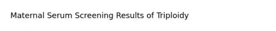 Maternal Serum Screening Results of Triploidy