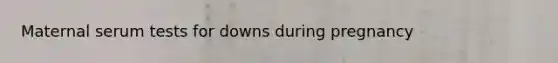 Maternal serum tests for downs during pregnancy