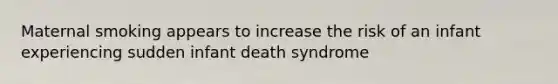 Maternal smoking appears to increase the risk of an infant experiencing sudden infant death syndrome