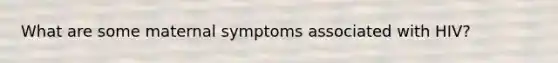 What are some maternal symptoms associated with HIV?