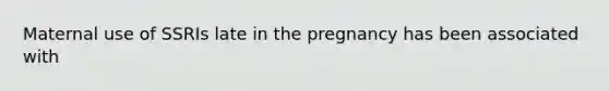 Maternal use of SSRIs late in the pregnancy has been associated with