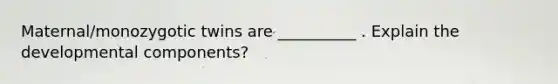 Maternal/monozygotic twins are __________ . Explain the developmental components?