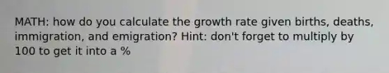 MATH: how do you calculate the growth rate given births, deaths, immigration, and emigration? Hint: don't forget to multiply by 100 to get it into a %