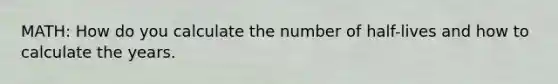 MATH: How do you calculate the number of half-lives and how to calculate the years.