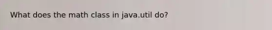 What does the math class in java.util do?