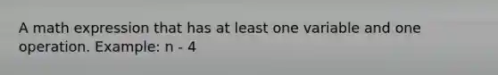 A math expression that has at least one variable and one operation. Example: n - 4