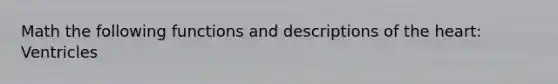 Math the following functions and descriptions of the heart: Ventricles