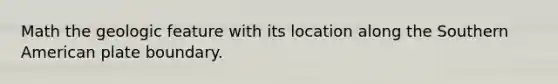 Math the geologic feature with its location along the Southern American plate boundary.