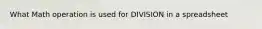 What Math operation is used for DIVISION in a spreadsheet