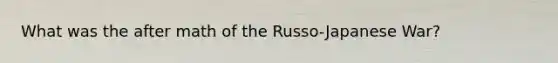 What was the after math of the Russo-Japanese War?