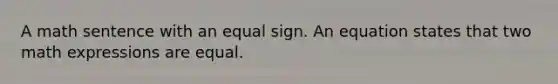 A math sentence with an equal sign. An equation states that two math expressions are equal.