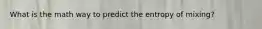 What is the math way to predict the entropy of mixing?