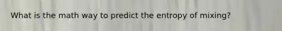 What is the math way to predict the entropy of mixing?