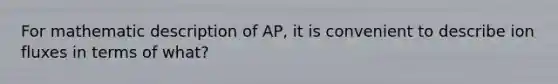 For mathematic description of AP, it is convenient to describe ion fluxes in terms of what?