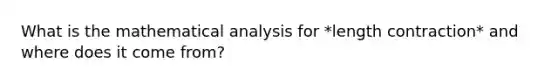 What is the mathematical analysis for *length contraction* and where does it come from?