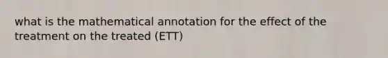 what is the mathematical annotation for the effect of the treatment on the treated (ETT)