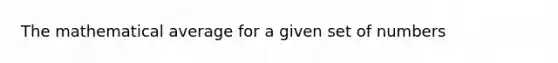 The mathematical average for a given set of numbers