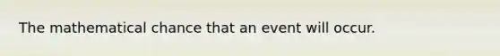 The mathematical chance that an event will occur.