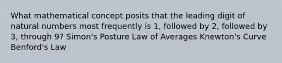 What mathematical concept posits that the leading digit of natural numbers most frequently is 1, followed by 2, followed by 3, through 9? Simon's Posture Law of Averages Knewton's Curve Benford's Law