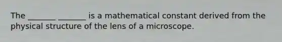 The _______ _______ is a mathematical constant derived from the physical structure of the lens of a microscope.