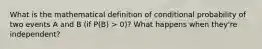 What is the mathematical definition of conditional probability of two events A and B (if P(B) > 0)? What happens when they're independent?