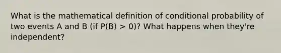 What is the mathematical definition of conditional probability of two events A and B (if P(B) > 0)? What happens when they're independent?