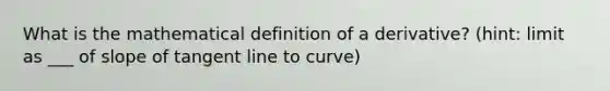 What is the mathematical definition of a derivative? (hint: limit as ___ of slope of <a href='https://www.questionai.com/knowledge/koafmA9rww-tangent-line' class='anchor-knowledge'>tangent line</a> to curve)