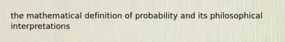 the mathematical definition of probability and its philosophical interpretations