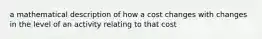 a mathematical description of how a cost changes with changes in the level of an activity relating to that cost