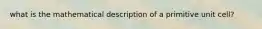what is the mathematical description of a primitive unit cell?