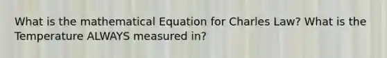 What is the mathematical Equation for Charles Law? What is the Temperature ALWAYS measured in?