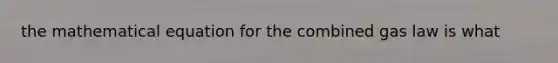 the mathematical equation for the combined gas law is what