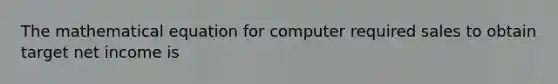 The mathematical equation for computer required sales to obtain target net income is