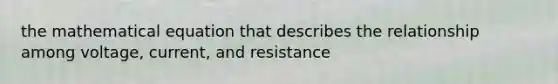 the mathematical equation that describes the relationship among voltage, current, and resistance