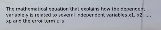 The mathematical equation that explains how the dependent variable y is related to several independent variables x1, x2, ..., xp and the error term ε is