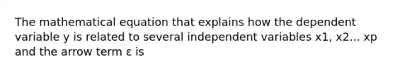 The mathematical equation that explains how the dependent variable y is related to several independent variables x1, x2... xp and the arrow term ε is