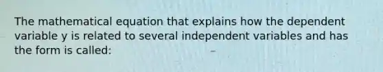 The mathematical equation that explains how the dependent variable y is related to several independent variables and has the form is called: