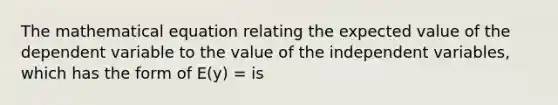 The mathematical equation relating the expected value of the dependent variable to the value of the independent variables, which has the form of E(y) = is