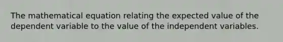 The mathematical equation relating the expected value of the dependent variable to the value of the independent variables.