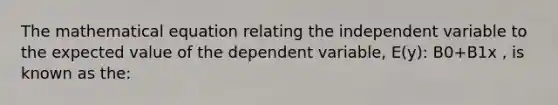 The mathematical equation relating the independent variable to the expected value of the dependent variable, E(y): B0+B1x , is known as the: