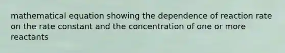 mathematical equation showing the dependence of reaction rate on the rate constant and the concentration of one or more reactants