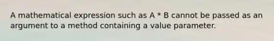 A mathematical expression such as A * B cannot be passed as an argument to a method containing a value parameter.