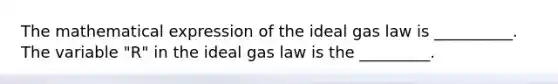 The mathematical expression of the ideal gas law is __________. The variable "R" in the ideal gas law is the _________.