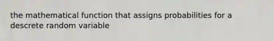 the mathematical function that assigns probabilities for a descrete random variable